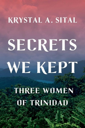 Secrets We Kept: Three Women of Trinidad by Krystal A. Sital 9780393609264