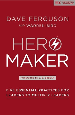 Hero Maker: Five Essential Practices for Leaders to Multiply Leaders by Dave Ferguson 9780310536932