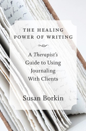 The Healing Power of Writing: A Therapist's Guide to Using Journaling With Clients by Susan Borkin 9780393708219