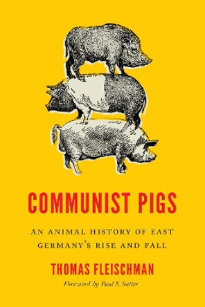 Communist Pigs: An Animal History of East Germany's Rise and Fall by Thomas Fleischman 9780295747309