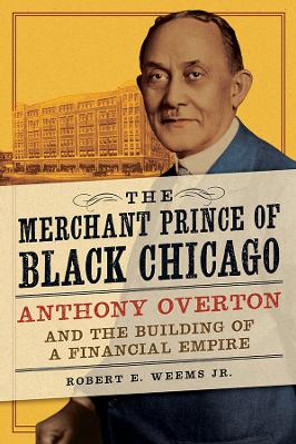 The Merchant Prince of Black Chicago: Anthony Overton and the Building of a Financial Empire by Robert E. Weems Jr. 9780252043062