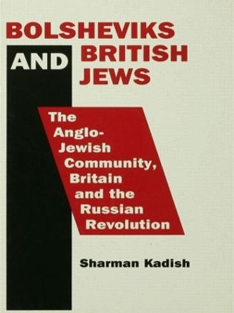 Bolsheviks and British Jews: The Anglo-Jewish Community, Britain and the Russian Revolution by Sharman Kadish 9780415861731