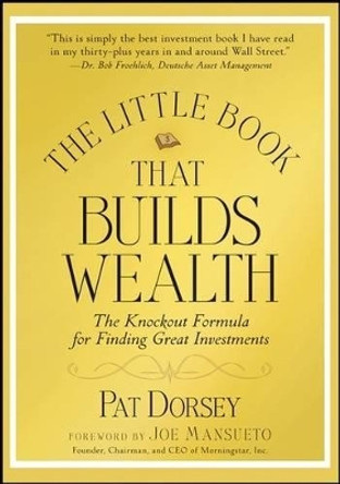 The Little Book That Builds Wealth: The Knockout Formula for Finding Great Investments by Pat Dorsey 9780470226513