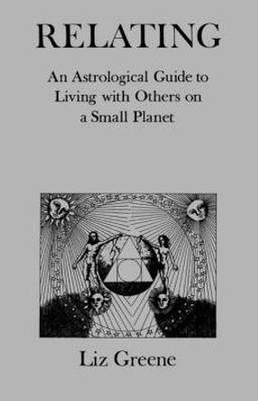 Relating: An Astrological Guide to Living with Others on a Small Planet by Liz Greene