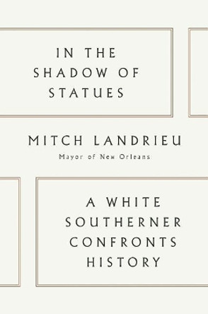 In The Shadow Of Statues: A White Southerner Confronts History by Mitch Landrieu 9780525559443