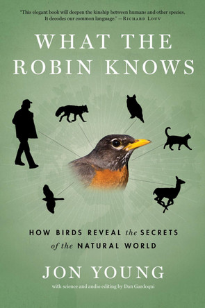 What the Robin Knows: How Birds Reveal the Secrets of the Natural World by Jon Young 9780544002302