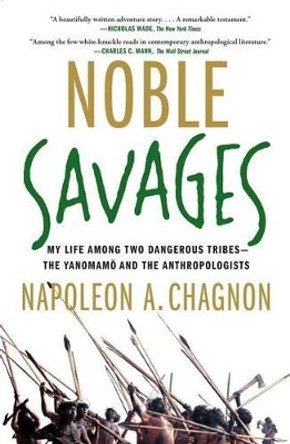 Noble Savages: My Life Among Two Dangerous Tribes -- the Yanomamo and the Anthropologists by Napoleon A. Chagnon 9780684855110