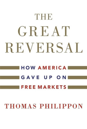 The Great Reversal: How America Gave Up on Free Markets by Thomas Philippon 9780674237544
