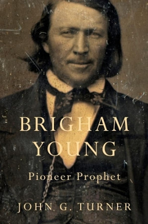 Brigham Young: Pioneer Prophet by John G. Turner 9780674416857