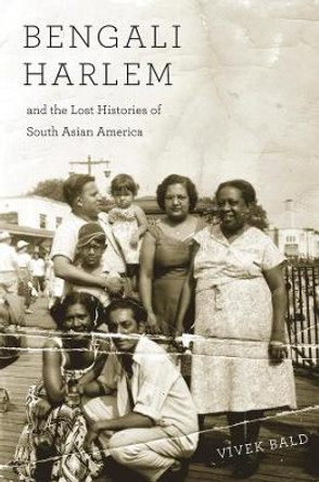 Bengali Harlem and the Lost Histories of South Asian America by Vivek Bald 9780674503854