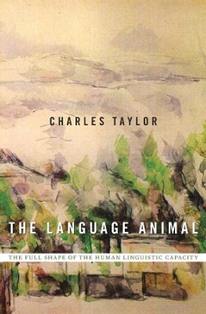 The Language Animal: The Full Shape of the Human Linguistic Capacity by Charles Taylor 9780674660205