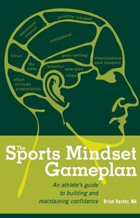 The Sports Mindset Gameplan: An Athlete's Guide to Building and Maintaining Confidence by Brian Baxter Ma 9780615614687