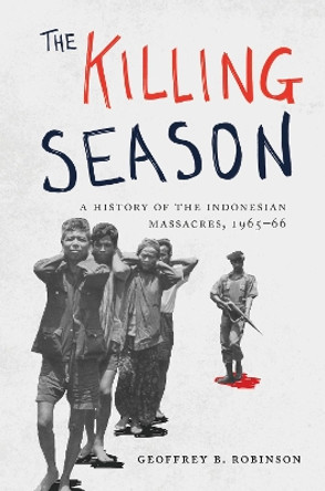 The Killing Season: A History of the Indonesian Massacres, 1965-66 by Geoffrey B. Robinson 9780691161389