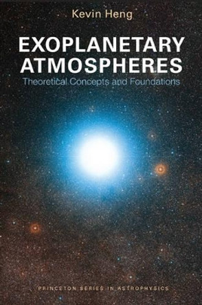 Exoplanetary Atmospheres: Theoretical Concepts and Foundations by Kevin Heng 9780691166988