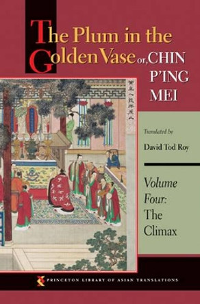 The Plum in the Golden Vase or, Chin P'ing Mei, Volume Four: The Climax by David Tod Roy 9780691169828