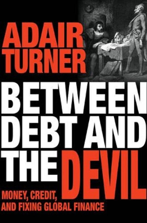 Between Debt and the Devil: Money, Credit, and Fixing Global Finance by Adair Turner 9780691175980