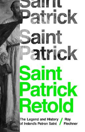 Saint Patrick Retold: The Legend and History of Ireland's Patron Saint by Dr. Roy Flechner 9780691184647