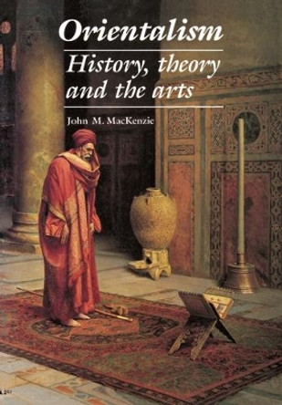 Orientalism: History, Theory and the Arts by John M. MacKenzie 9780719045783