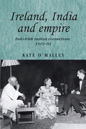 Ireland, India and Empire: Indo-Irish Radical Connections, 1919-64 by Kate O'Malley 9780719081712