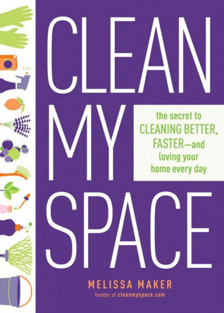 Clean My Space: The Secret To Cleaning Better, Faster - And Loving Your Home Every Day by Melissa Maker 9780735214668