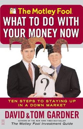 The Motley Fool - What to Do with Your Money Now: Ten Steps to Staying Up in a Down Market by Tom Gardner 9780743234658