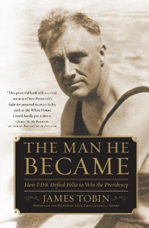 The Man He Became: How FDR Defied Polio to Win the Presidency by James Tobin 9780743265164
