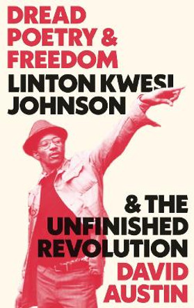 Dread Poetry and Freedom: Linton Kwesi Johnson and the Unfinished Revolution by David Austin 9780745338132