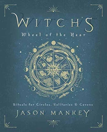 Witch's Wheel of the Year: Rituals for Circles, Solitaries and Covens by Jason Mankey 9780738760919