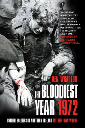 The Bloodiest Year 1972: British Soldiers in Northern Ireland, in Their Own Words by Ken Wharton 9780750985468