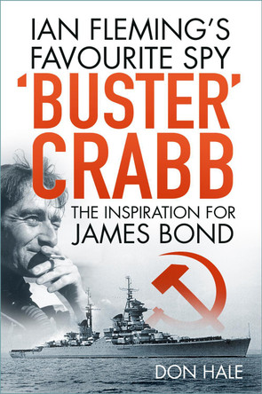 Buster Crabb: Ian Fleming's Favourite Spy, The Inspiration for James Bond by Don Hale 9780750993784
