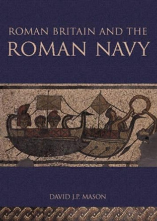 Roman Britain and the Roman Navy by David J. P. Mason 9780752425412