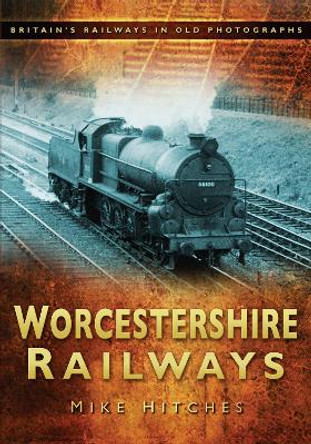 Worcestershire Railways: Britain's Railways in Old Photographs by Mike Hitches 9780752450575