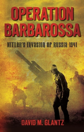 Operation Barbarossa: Hitler's Invasion of Russia 1941 by Colonel David M. Glantz 9780752460703