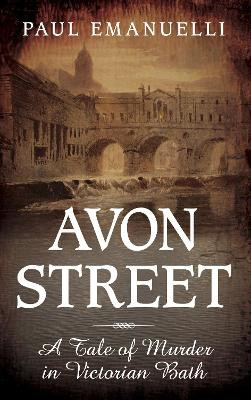 Avon Street: A Tale of Murder in Victorian Bath by Paul Emanuelli 9780752465548