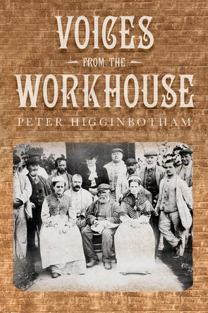 Voices from the Workhouse by Peter Higginbotham 9780752467498