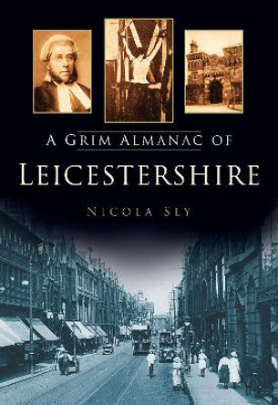 A Grim Almanac of Leicestershire by Nicola Sly 9780752487441