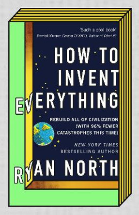 How to Invent Everything: Rebuild All of Civilization (with 96% fewer catastrophes this time) by Ryan North 9780753552568