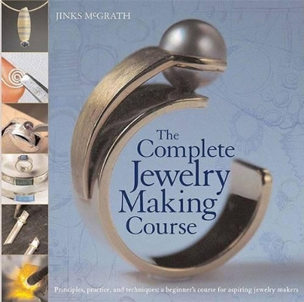 The Complete Jewelry Making Course: Principles, Practice and Techniques: A Beginner's Course for Aspiring Jewelry Makers by Jinks McGrath 9780764136603