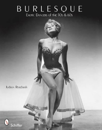 Burlesque: Exotic Dancers of the 50s and 60s by Judson Rosebush 9780764336676