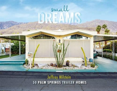 Small Dreams: 50 Palm Springs Trailer Homes by Jeffrey Milstein 9780764352478
