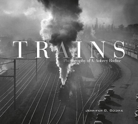 Trains: Photography of A. Aubrey Bodine by Jennifer B. Bodine 9780764354939