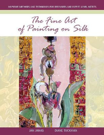 Fine Art of Painting on Silk: Inspiring Methods and Techniques for Beginners and Expert-Level Artists by Jan Janas 9780764355356