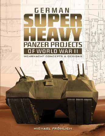 German Superheavy Panzer Projects of World War II: Wehrmacht Concepts and Designs by Michael Frohlich 9780764358654