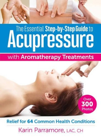 Essential Step-By-Step Guide to Acupressure with Aromatherapy Treatments by Karin Parramore 9780778805465