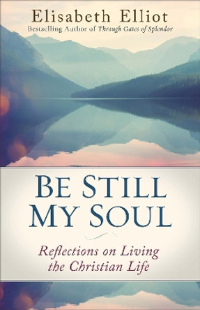 Be Still My Soul: Reflections on Living the Christian Life by Elisabeth Elliot 9780800728779