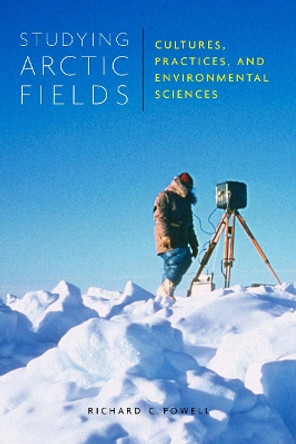 Studying Arctic Fields: Cultures, Practices, and Environmental Sciences: Volume 92 by Richard C. Powell 9780773551138