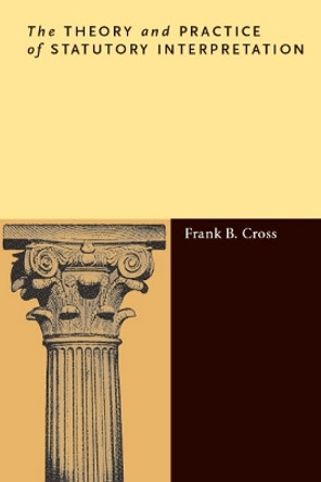 The Theory and Practice of Statutory Interpretation by Frank B. Cross 9780804759120