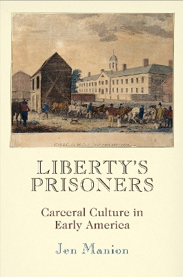 Liberty's Prisoners: Carceral Culture in Early America by Jen Manion 9780812247572