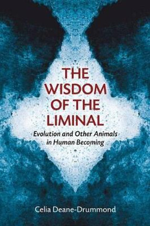 Wisdom of the Liminal: Evolution and Other Animals in Human Becoming by Celia Deane-Drummond 9780802868671