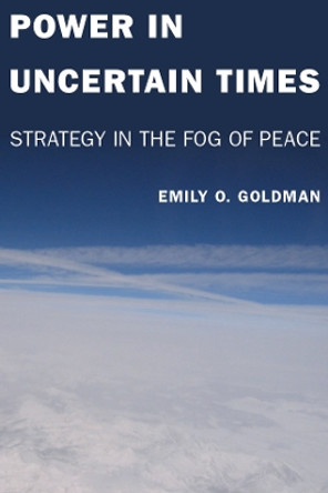 Power in Uncertain Times: Strategy in the Fog of Peace by Emily Goldman 9780804774338